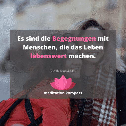 Es sind die Begegnungen mit Menschen, die das Leben lebenswert machen.